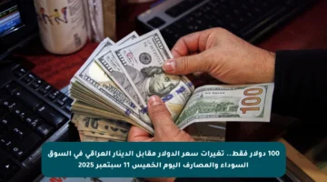 100 دولار فقط.. تغيرات سعر الدولار مقابل الدينار العراقي في السوق السوداء والمصارف اليوم الخميس 11 سبتمبر 2025